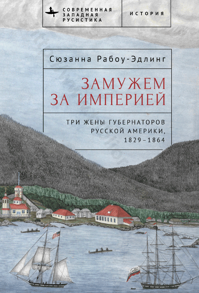 Замужем за империей. Три жены губернаторов Русской Америки, 1829–1864
