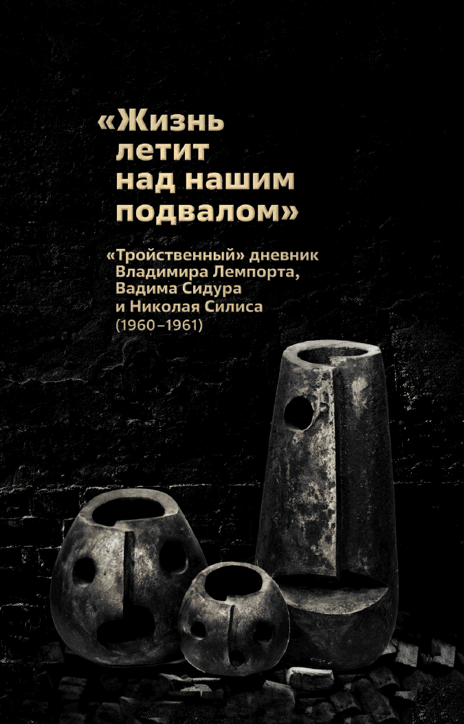 «Жизнь летит над нашим подвалом». «Тройственный » дневник Владимира Лемпорта, Вадима Сидура и Николая Силиса (1960–1961)