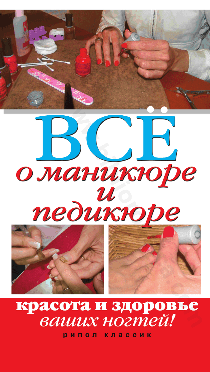 Всё о маникюре и педикюре. Красота и здоровье ваших ногтей