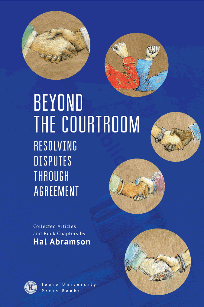 Beyond the Courtroom: Resolving Disputes through Agreement. Collected Articles and Essays by Hal Abramson