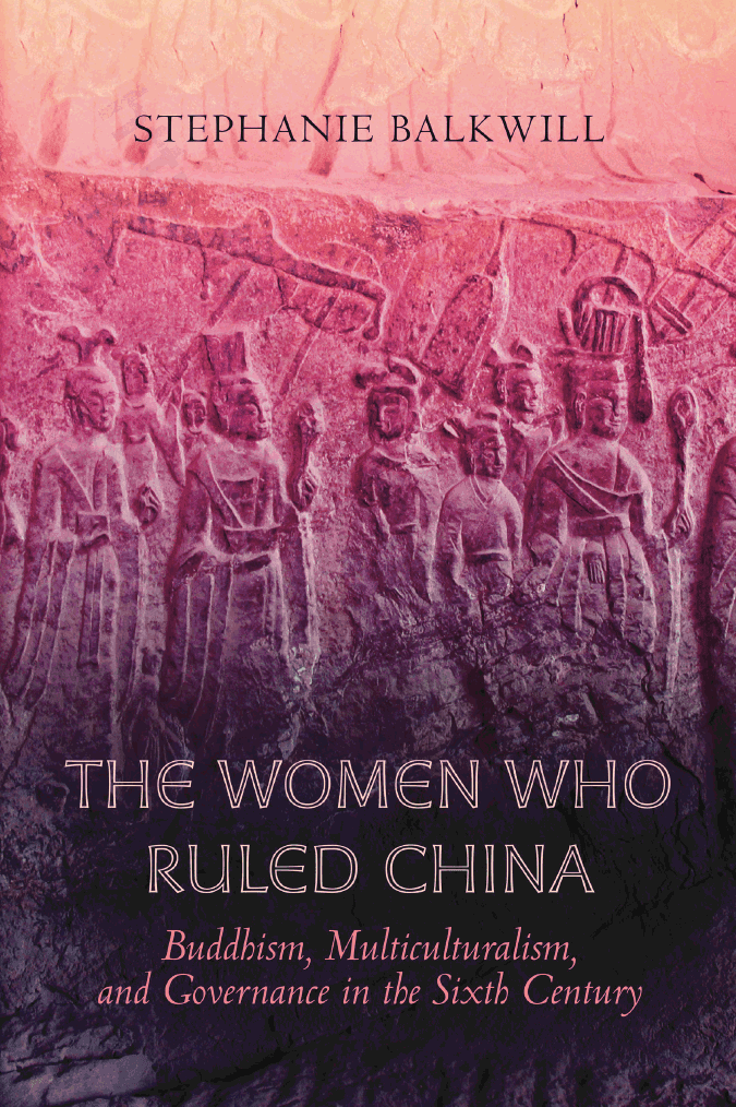 The Women Who Ruled China. Buddhism, Multiculturalism, and Governance in the Sixth Century