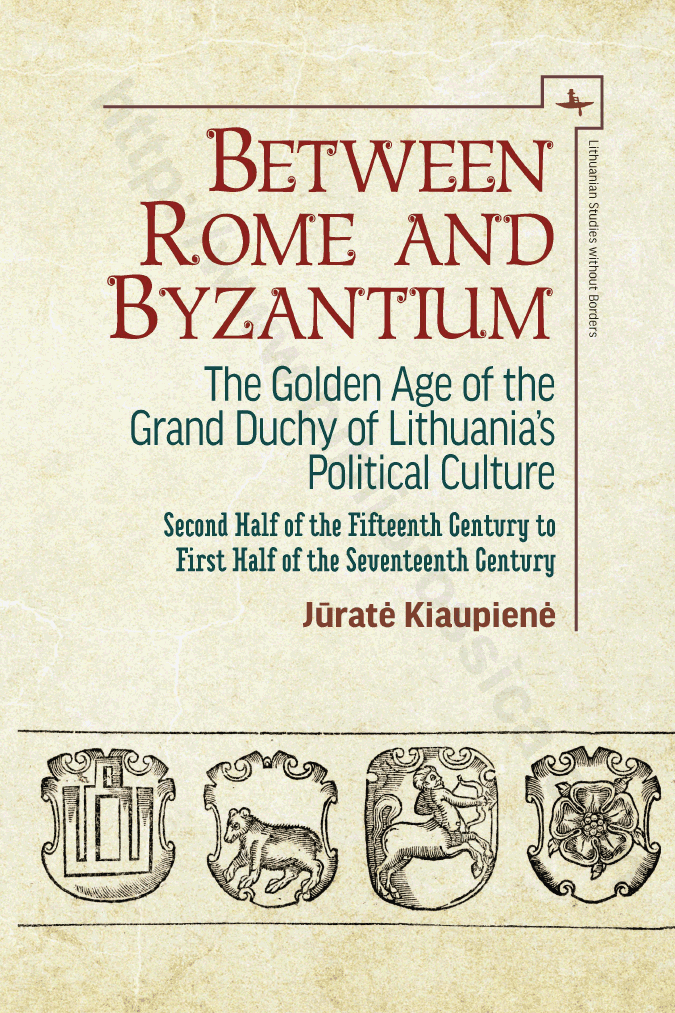 Between Rome and Byzantium: The Golden Age of the Grand Duchy of Lithuania’s Political Culture. Second half of the fifteenth century to first half of the seventeenth century