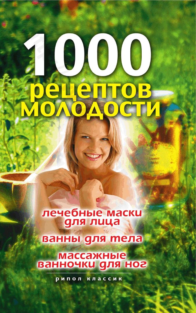 1000 рецептов молодости. Лечебные маски для лица, ванны для тела, массажные ванночки для ног