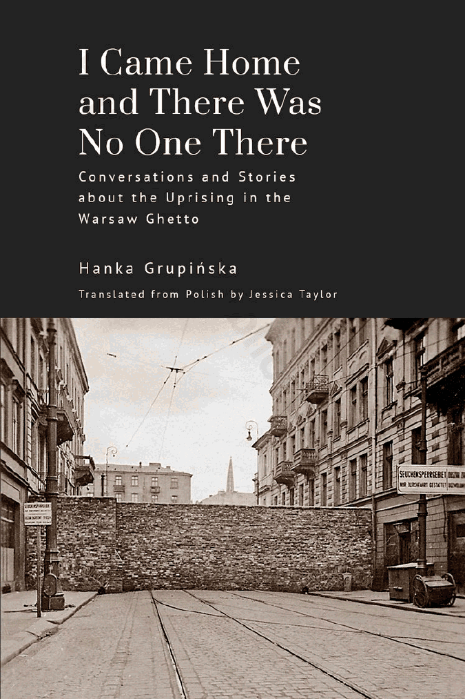 I Came Home and There Was No One There: Conversations and Stories about the Uprising in the Warsaw Ghetto