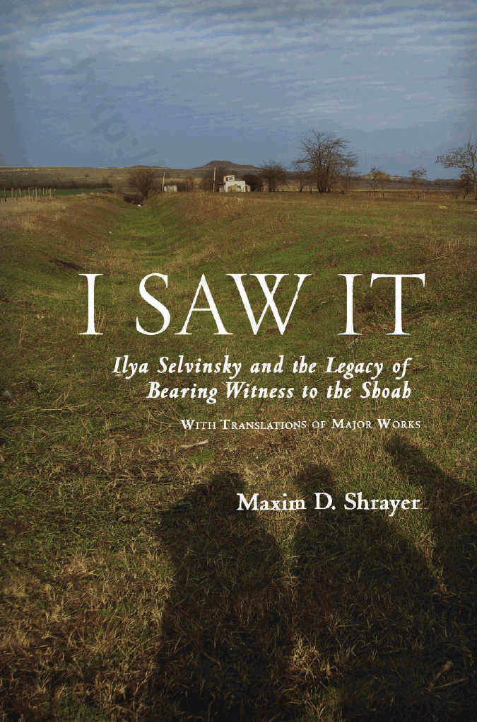 I Saw It: Ilya Selvinsky and the Legacy of Bearing Witness to the Shoah. With Translations of Major Works