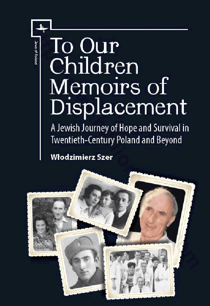 To Our Children: Memoirs of Displacement. A Jewish Journey of Hope and Survival in Twentieth-Century Poland and Beyond