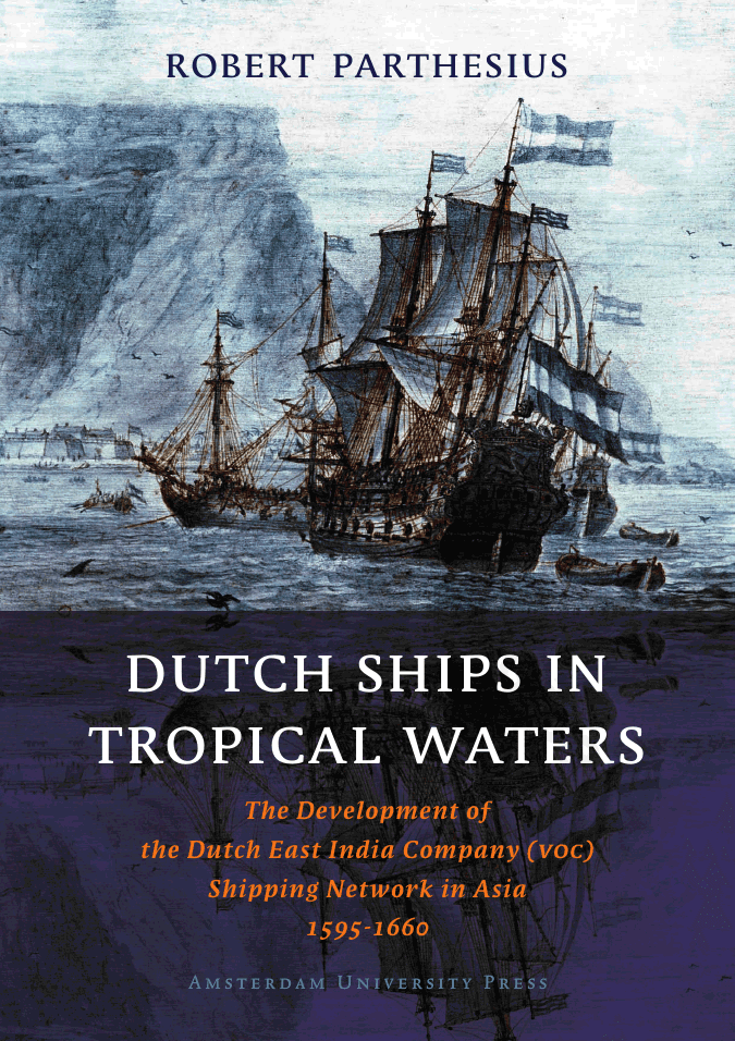 Dutch Ships in Tropical Waters : The Development of the Dutch East India Company (VOC) Shipping Network in Asia 1595-1660